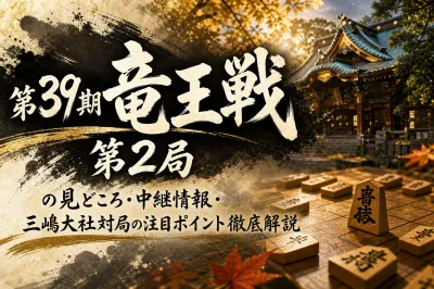 第39期竜王戦第2局の見どころ・中継情報・三嶋大社対局の注目ポイント徹底解説